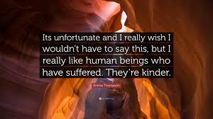 See more ideas about emma thompson, thompson, emma. Emma Thompson Quote Its Unfortunate And I Really Wish I Wouldn T Have To Say This But I Really Like Human Beings Who Have Suffered They Re 7 Wallpapers Quotefancy