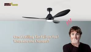 can a ceiling fan fall on you what are
