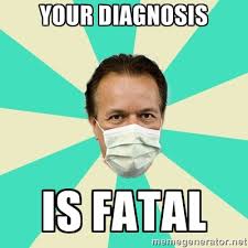 YOUR DIAGNOSIS IS FATAL - Bad Advice Doctor | Meme Generator via Relatably.com