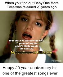 Funny 20 year anniversary memes. When You Find Out Baby One More Lime Was Released 20 Years Ago Fear That I Ve Wasted The Last 20 Years Of My Life And I Il Likely Waste The Next 20 My