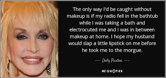More information about dolly parton without makeup is available on the website makeup4me.net. Dolly Parton Quote The Only Way I D Be Caught Without Makeup Is If