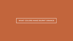 What Colors Make Burnt Orange What Two
