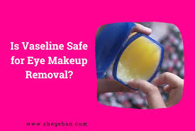 is vaseline safe for eye makeup removal