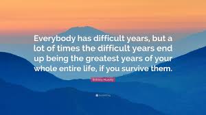 Share motivational and inspirational quotes by brittany murphy. Brittany Murphy Quote Everybody Has Difficult Years But A Lot Of Times The Difficult Years End Up Being The Greatest Years Of Your Whole Enti