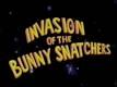 Invasion of the Bunny Snatchers