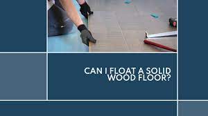 can i float a solid wood floor wood