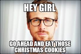 We've got renditions of all of the most popular christmas cookies, including sugar cookies, peanut butter cookies, and spiced gingerbread, plus fresh new ideas. Meme Creator Funny Hey Girl Go Ahead And Eat Those Christmas Cookies Meme Generator At Memecreator Org
