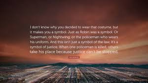 The lesser of two evils) Marv Wolfman Quote I Don T Know Why You Decided To Wear That Costume But It Makes You A Symbol Just As Robin Was A Symbol Or Superman O
