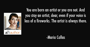 Maria callas quotes you are born an artist or you are not. You Are Born An Artist Or You Are Not And Quote