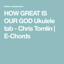 How Great Is Our God Ukulele Tab Chris Tomlin E Chords