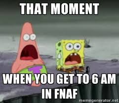 THAT MOMENT WHEN YOU GET TO 6 AM IN FNAF - Spongebob | Meme Generator via Relatably.com