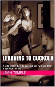 Learning to Cuckold: A wife learns how to cuckold her husband from a  dominant friend by Leigh Temple | Goodreads