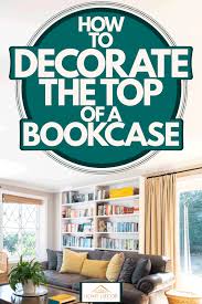 how to decorate the top of a bookcase
