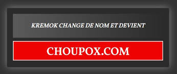 Choupox nouvelle adresse de kremok -- decouvrezplus.com