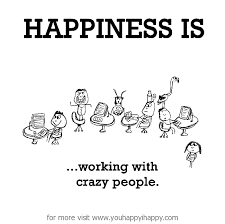 Happiness is, working with crazy people. - You Happy, I Happy via Relatably.com