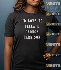Id Love To Fellate George Harrison T Shirt Ladies Tee Guys