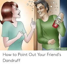 After 15 minutes, rinse it off. Wiki How How To Point Out Your Friend S Dandruff Friends Meme On Me Me