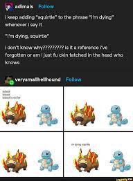 Adimals i keep adding squirtle to the phrase i'm dying whenever i say  it i'