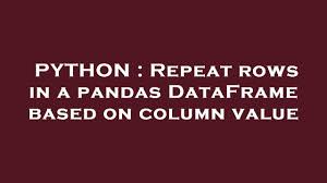 repeat rows in a pandas dataframe based
