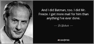 Every night the faithful and beloved albert waits for them in their house and one day he introduces them his niece barbara, who's impressed by robin at first sight and then becomes 'batgirl'. Eli Wallach Quote And I Did Batman Too I Did Mr Freeze I