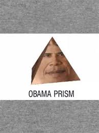 My boy, if you have obama prism (which is not possible) but if you somehow do (which you don't) then you will be the most power being in the multiverse. Obama Prism Print Out Meme Drone Fest