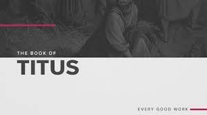 Titus bible study outline—contents by chapter and verse. The Book Of Titus Every Good Work Titus Sermon Series