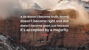 Can't get rid of that pain. Rick Warren Quote A Lie Doesn T Become Truth Wrong Doesn T Become Right And Evil Doesn T Become Good Just Because It S Accepted By A Maj