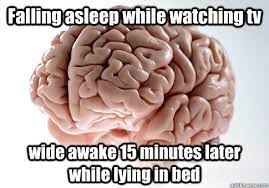 Falling asleep while watching tv wide awake 15 minutes later while lying in  bed - Scumbag Brain - quickmeme
