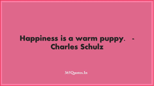 Happiness is a warm puppy. Happiness Is A Warm Puppy Charles Schulz 365 Quotes