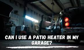 can i use a patio heater in my garage