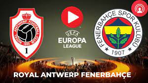 Royal Antwerp Fenerbahçe maçı Canlı izle! Antwerp Fener FB canlı yayın,  matbet, taraftarium, justin TV, HD canlı maç izle! - Haberler