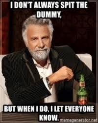 IDON'T ALWAYS SPIT THE DUMMY BUT WHENI DOI LET EVERYONE KNOW ...