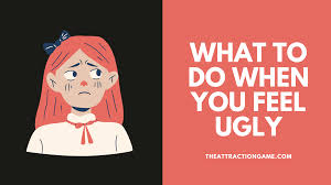 what to do when you feel ugly 10 tips