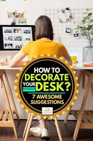 how to decorate your desk 7 awesome