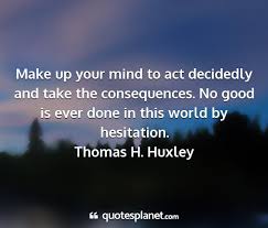 make up your mind to act decidedly and