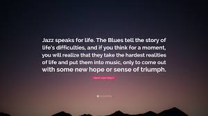 Jazz blues blues music delta blues country blue blues rock mad men music quotes have a great day music is life. Martin Luther King Jr Quote Jazz Speaks For Life The Blues Tell The Story Of Life S Difficulties And If You Think For A Moment You Will Realize T