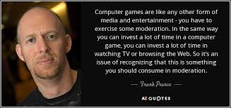Learn about computer games with free interactive flashcards. Frank Pearce Quote Computer Games Are Like Any Other Form Of Media And