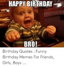 Happy birthday to my brother! Happy Birthday Bro Birthday Quotes Funny Birthday Memes For Friends Girls Boys Birthday Meme On Me Me