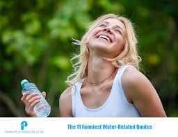 Drink a lot of water every day. The 11 Funniest Water Related Quotes Pelican Water