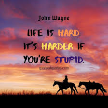 It's harder if you're stupid. john wayne quote. John Wayne Quote Life Is Hard Quote Of Quotes