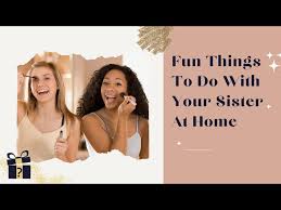 fun things to do with your sister at