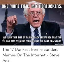 Bernie sanders memes, or i am once again asking for your financial support bernie sanders memes were born of a fundraising video released by the bernie sanders campaign in december 2019. Motherfucker One More Time Rs We Fund This Shit By Taking Back The Money That The 1 Has Been Stealing From S For The Past 50 Years Mematicne The 17 Dankest Bernie