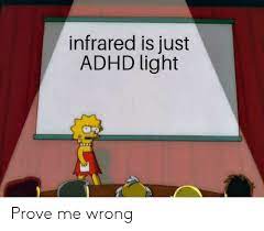 Infrared Is Just ADHD Light Prove Me Wrong | Adhd Meme on ME.ME