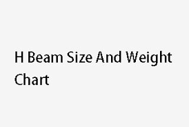 h beam size and weight chart machinemfg
