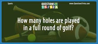 70+ trivia categories including random · the bible · harry potter · the arts · history · literature · sports · general knowledge · movies · animals · music trivia bliss over 100,000 free trivia questions & answers with printable quizzes Question How Many Holes Are Played In A Full Round Of Golf