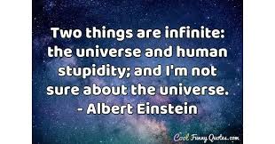 And i'm not certain about the universe. Two Things Are Infinite The Universe And Human Stupidity And I M Not Sure