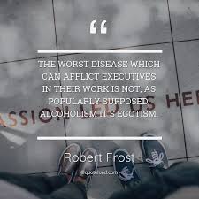 Enjoy reading and share 141 famous quotes about alcoholism with everyone. The Worst Disease Which Can Afflict Ex Robert Frost About Work
