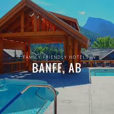 7 family friendly banff hotels this