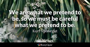 'i don't pretend we have all the answers. Kurt Vonnegut We Are What We Pretend To Be So We Must