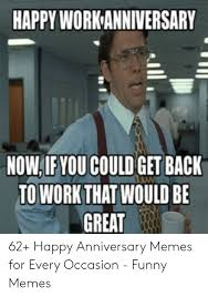 13.) you have displayed dedication and hard work for several years. Happy Work Anniversary Nowifyou Could Get Back To Workthat Would Be Great 62 Happy Anniversary Memes For Every Occasion Funny Memes Funny Meme On Me Me
